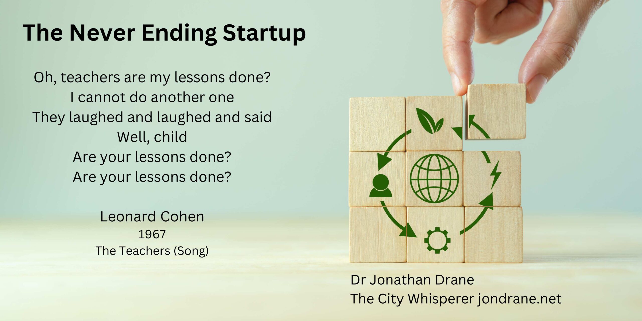 The Never Ending Startup Podcast by Dr Jon Drane The City Whisperer. on jondrane.net Startup journey and stories of longevity. Teachers are my lesons done by Leonard Cohen